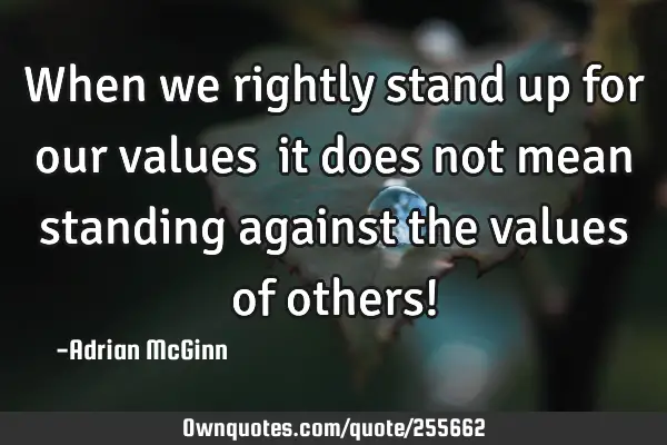 When we rightly stand up for our values ﻿it does not mean standing against the values of others!