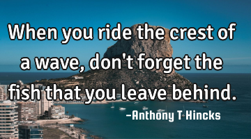 When you ride the crest of a wave, don