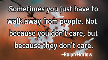 Sometimes you just have to walk away from people. Not because you don