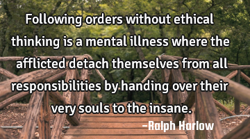 Following orders without ethical thinking is a mental illness where the afflicted detach themselves