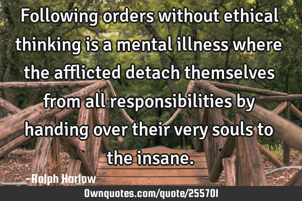 Following orders without ethical thinking is a mental illness where the afflicted detach themselves