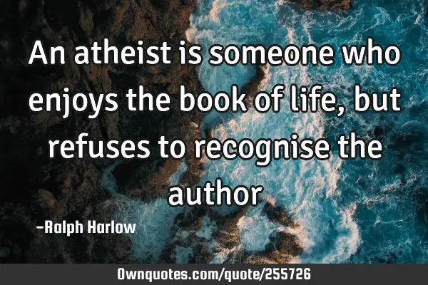 An atheist is someone who enjoys the book of life, but refuses to recognise the