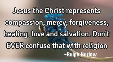 Jesus the Christ represents compassion, mercy, forgiveness, healing, love and salvation. Don