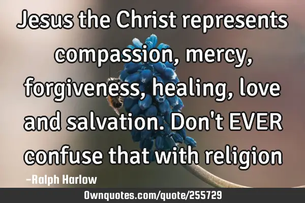 Jesus the Christ represents compassion, mercy, forgiveness, healing, love and salvation. Don