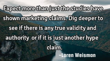 Expect more than just the studies have shown marketing claims.
Dig deeper to see if there is any