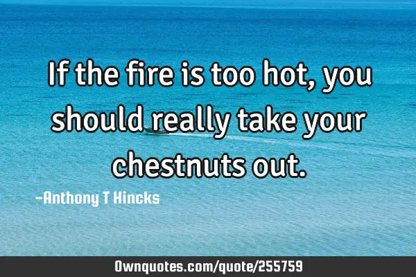 If the fire is too hot, you should really take your chestnuts