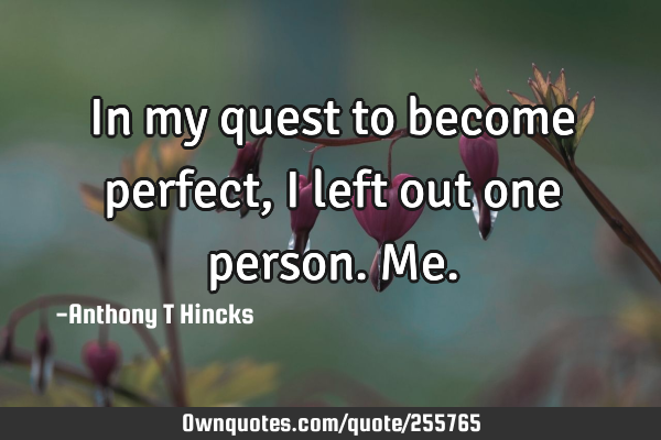 In my quest to become perfect, I left out one person. M