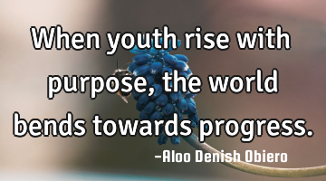 When youth rise with purpose, the world bends towards progress.