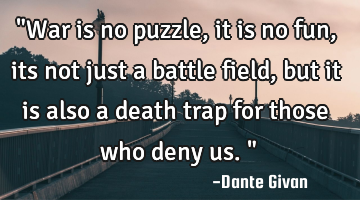 "War is no puzzle, it is no fun, its not just a battle field, but it is also a death trap for those
