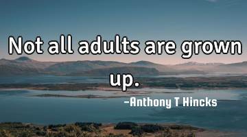 Not all adults are grown up.