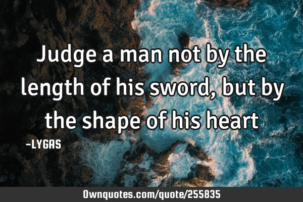 Judge a man not by the length of his sword, but by the shape of his