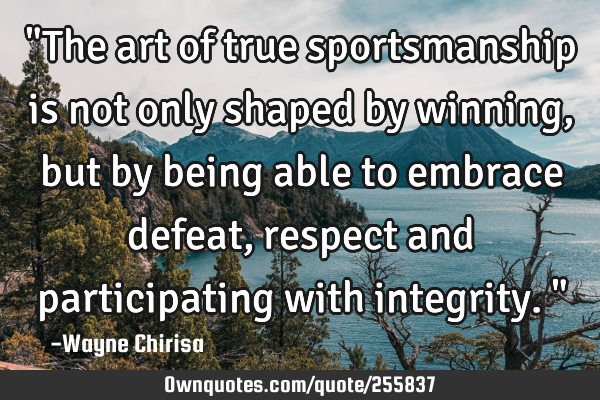 "The art of true sportsmanship is not only shaped by winning, but by being able to embrace defeat,