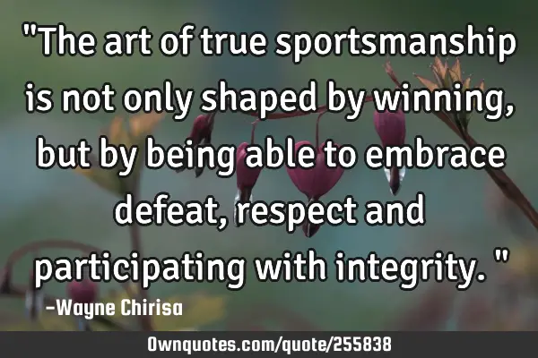 "The art of true sportsmanship is not only shaped by winning, but by being able to embrace defeat,