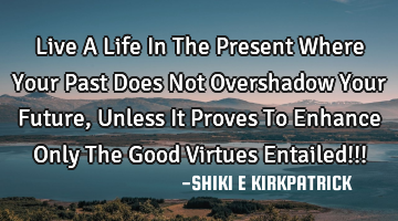 Live A Life In The Present Where Your Past Does Not Overshadow Your Future, Unless It Proves To E