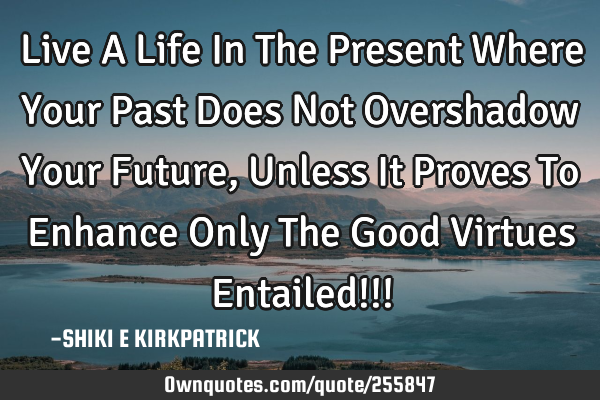 Live A Life In The Present Where Your Past Does Not Overshadow Your Future, Unless It Proves To E