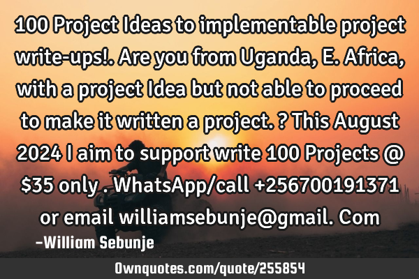 100 Project Ideas to implementable project write-ups!. Are you from Uganda, E. Africa, with a