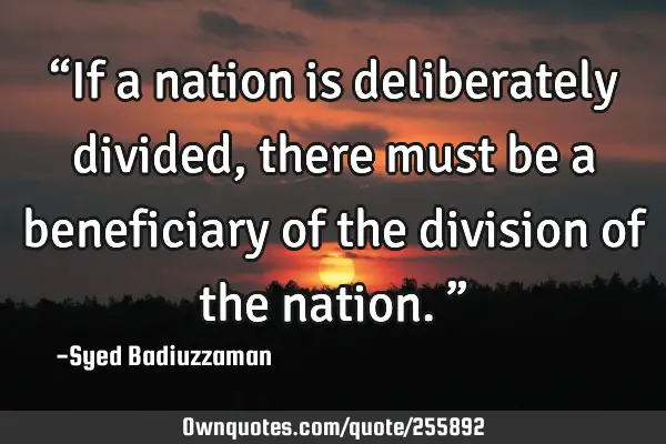 “If a nation is deliberately divided, there must be a beneficiary of the division of the nation.