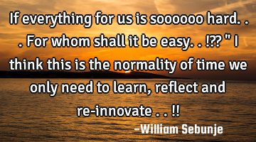 if everything for us is soooooo hard...for whom shall it be easy..!?? " I think this is the