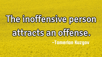 The inoffensive person attracts an offense.