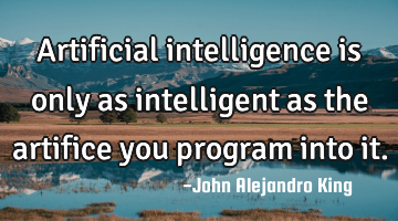 Artificial intelligence is only as intelligent as the artifice you program into it.