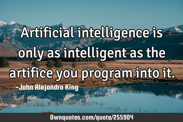 Artificial intelligence is only as intelligent as the artifice you program into