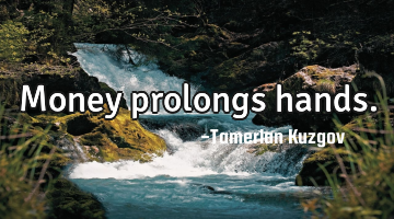 Money prolongs hands.