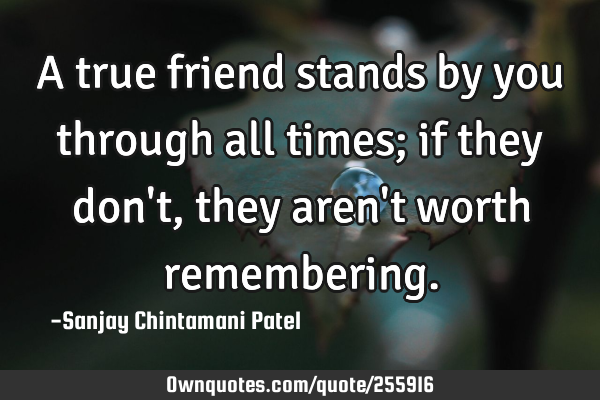 A true friend stands by you through all times; if they don