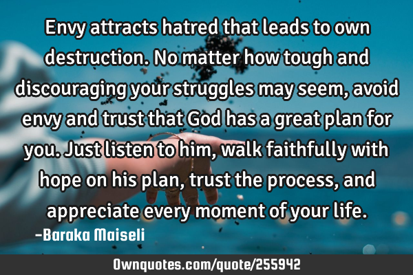Envy attracts hatred that leads to own destruction. No matter how tough and discouraging your