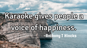 Karaoke gives people a voice of happiness.