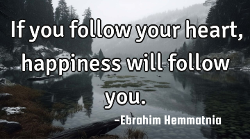 If you follow your heart, happiness will follow you.