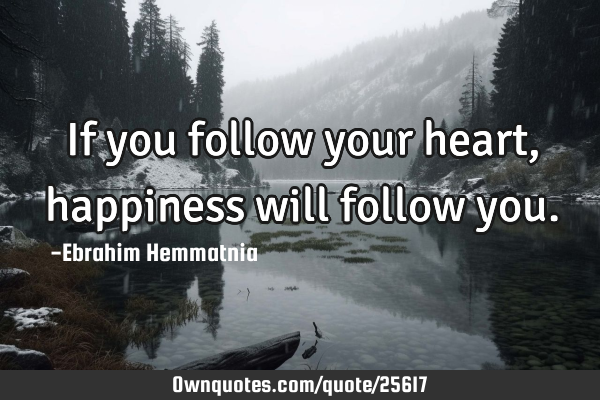 If you follow your heart, happiness will follow