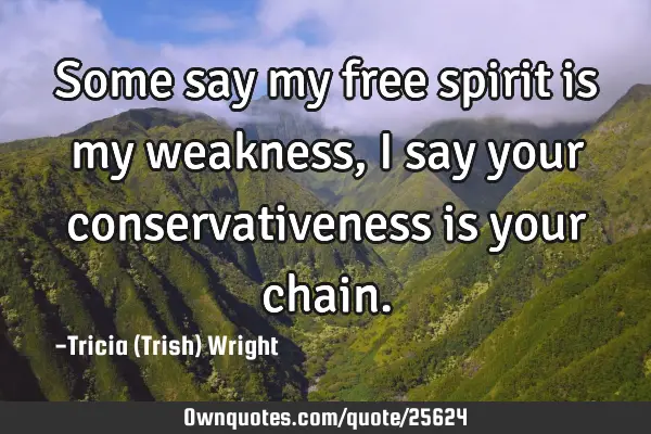 Some say my free spirit is my weakness, I say your conservativeness is your