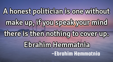 A honest politician is one without make up, if you speak your mind there is then nothing to cover