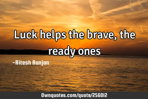 Luck helps the brave, the ready