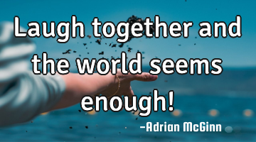 Laugh together and the world seems enough!