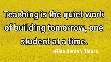 Teaching is the quiet work of building tomorrow, one student at a time.