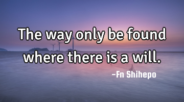 The way only be found where there is a will.