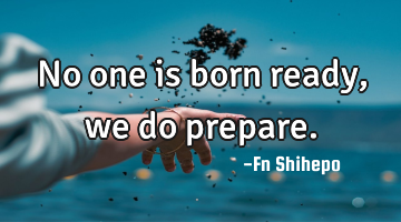No one is born ready, we do prepare.