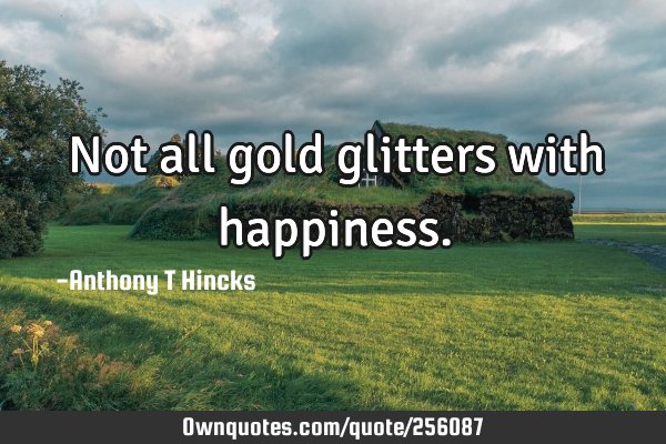 Not all gold glitters with