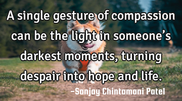 A single gesture of compassion can be the light in someone’s darkest moments, turning despair