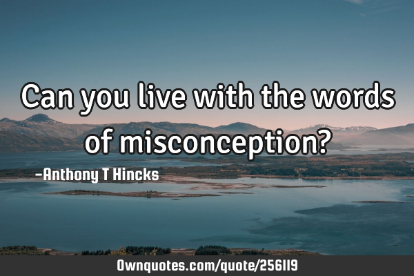 Can you live with the words of misconception?