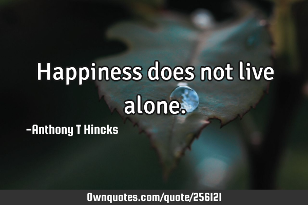 Happiness does not live