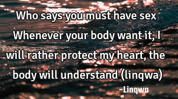 Who says you must have sex Whenever  your body want it, i will rather protect my heart ,the body
