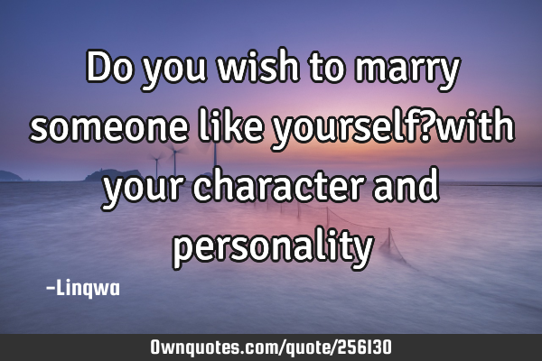Do you wish to marry someone like yourself?with your character and