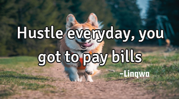 Hustle everyday, you got to pay bills