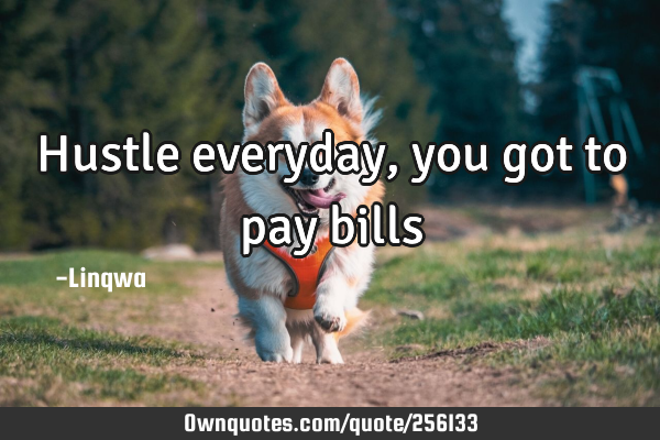 Hustle everyday, you got to pay