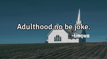 Adulthood no be joke.