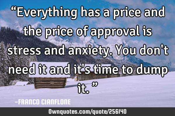 “Everything has a price and the price of approval is stress and anxiety. You don