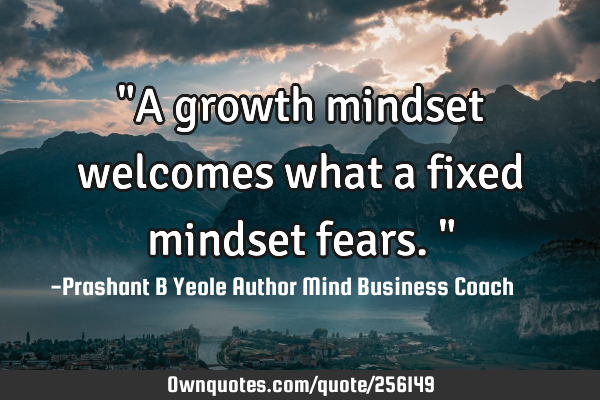 "A growth mindset welcomes what a fixed mindset fears."