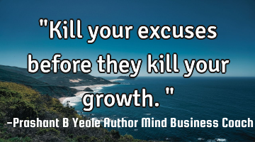 "Kill your excuses before they kill your growth."